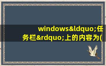 windows“任务栏”上的内容为( )